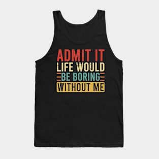 Admit It Life Would Be Boring Without Me Tank Top